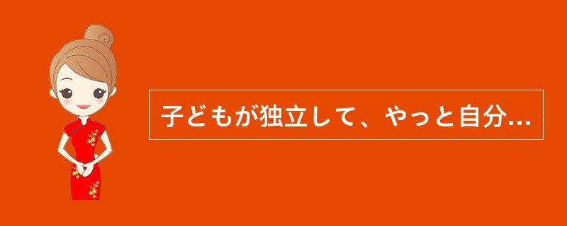 子どもが独立して、やっと自分の好きなことができると（）、今度は夫が病気になってし