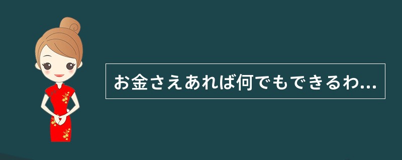 お金さえあれば何でもできるわけではない。でも、何をする（）、全然お金がなければ、