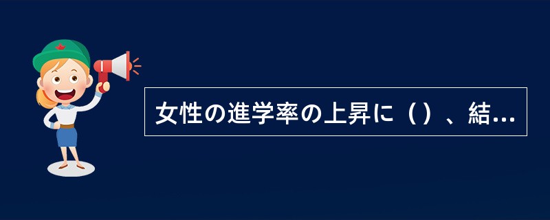 女性の進学率の上昇に（）、結婚の年齢も遅くなっている。