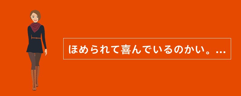 ほめられて喜んでいるのかい。それこそ、「主婦がやったにしては上出来だ」と、ばかに