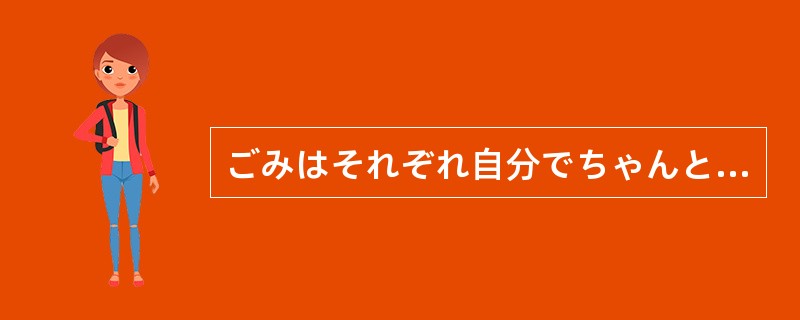 ごみはそれぞれ自分でちゃんと片づける（）。