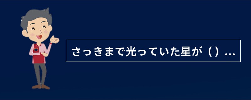 さっきまで光っていた星が（）しまいました。