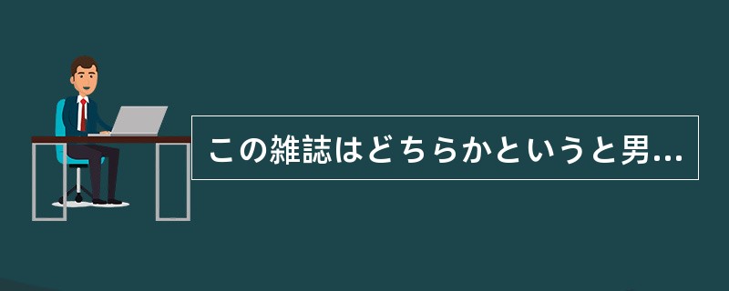 この雑誌はどちらかというと男性（）だ。