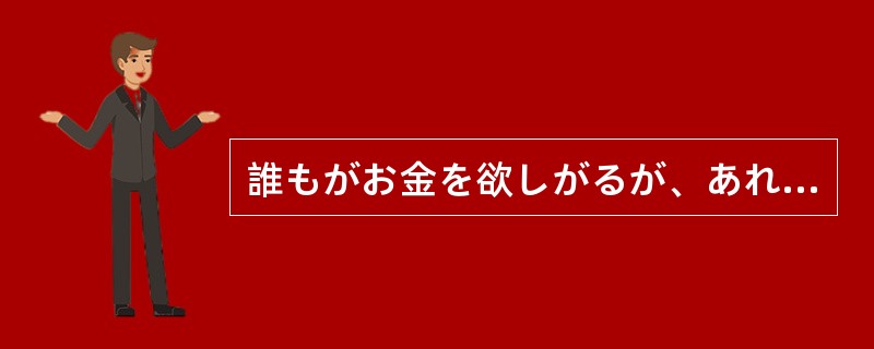 誰もがお金を欲しがるが、あればあるほどいいと（）。