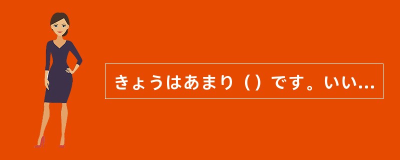 きょうはあまり（）です。いいおてんきですね。