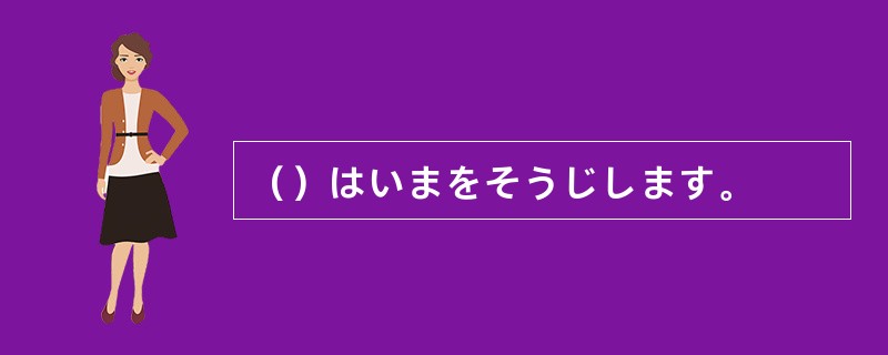 （）はいまをそうじします。