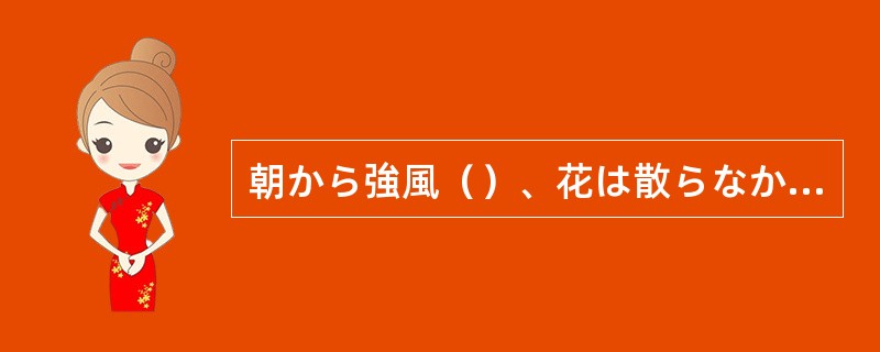 朝から強風（）、花は散らなかった。