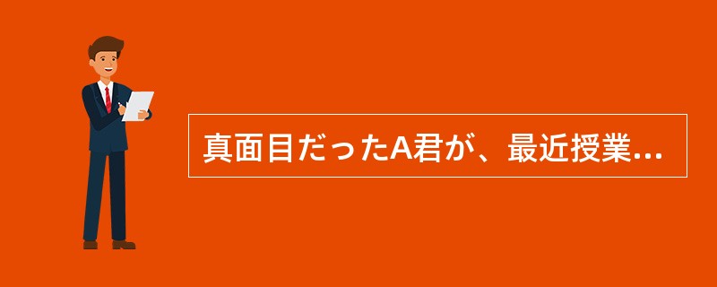 真面目だったA君が、最近授業を休み（）だ。どうしたのだろう。