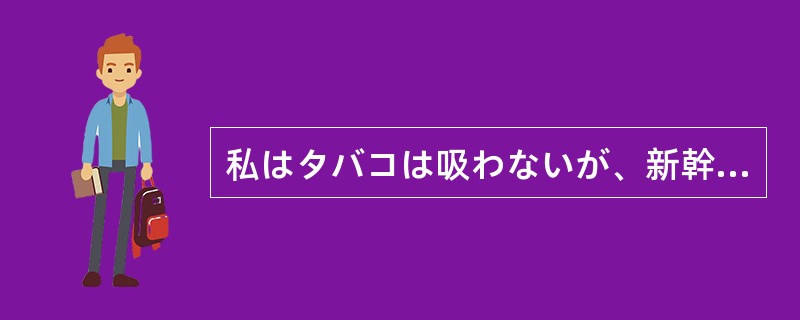 私はタバコは吸わないが、新幹線では子供の尐ない喫煙車に乗ることにしている。タバコ