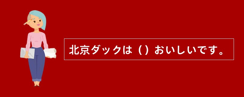 北京ダックは（）おいしいです。