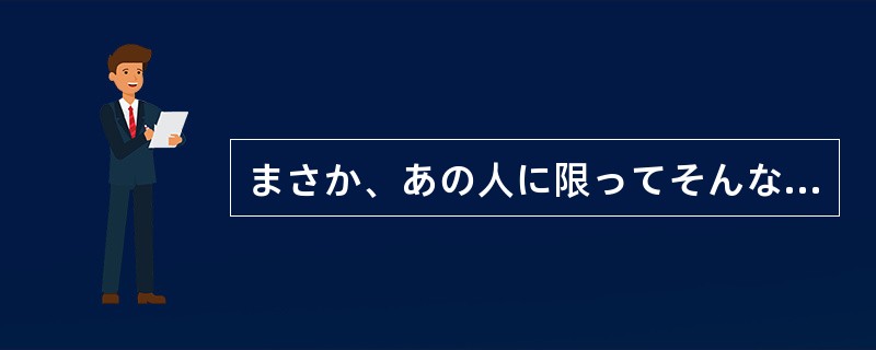 まさか、あの人に限ってそんなことを（）。