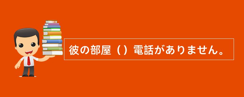 彼の部屋（）電話がありません。