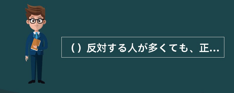 （）反対する人が多くても、正しいと信じることは、はっきりと主張しよう。