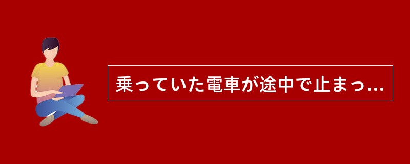 乗っていた電車が途中で止まってしまい、降りようにも（）。