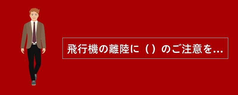 飛行機の離陸に（）のご注意を申しあげます。まずシートベルトをしめて、おタバコは消