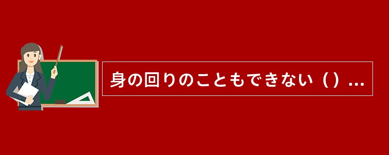 身の回りのこともできない（）、「ぼくは自立している」なんて言わないで欲しいわ。