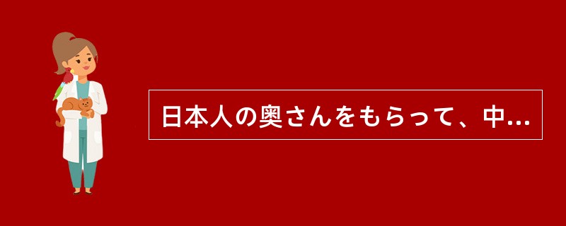 日本人の奥さんをもらって、中国の料理を食べて、アメリカの家に住む。これが男の幸せ