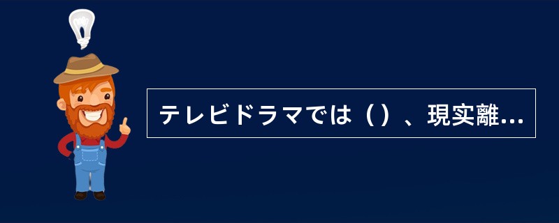 テレビドラマでは（）、現实離れした夢ばかり追っていてはいけないよ。