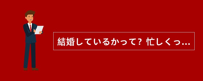 結婚しているかって?忙しくって結婚は()、恋人だって見つけるひまがありませんよ。 結婚しているかって?忙しくって結婚は()、恋人だって見つけるひまがありませんよ。