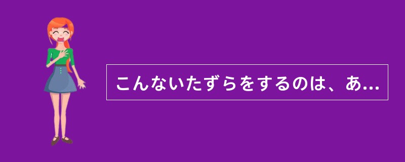 こんないたずらをするのは、あの人の悪い田中さんに（）いる。