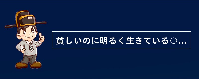 貧しいのに明るく生きている○○国の人々を見るに（）、夕食さえ家族そろって食べられ