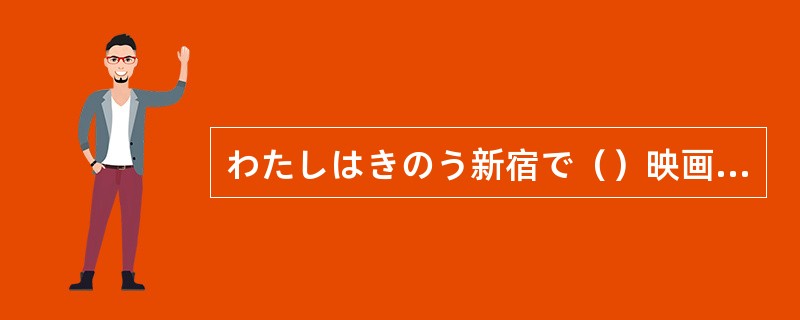 わたしはきのう新宿で（）映画をみました。