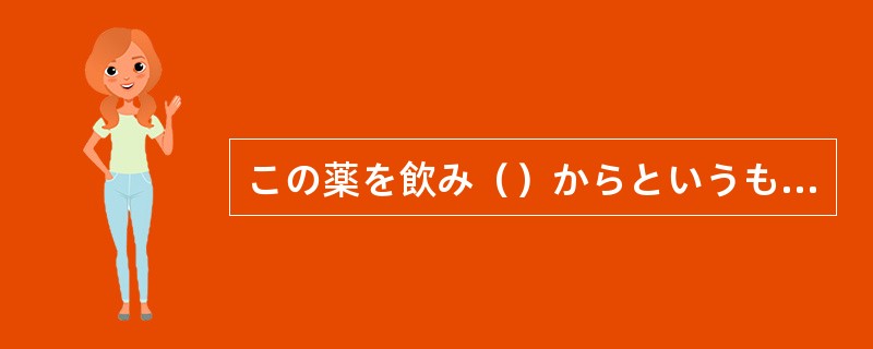 この薬を飲み()からというもの、どうも胃の調子がおかしい。 この薬を飲み()からというもの、どうも胃の調子がおかしい。