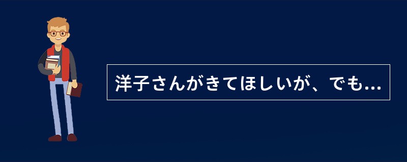 洋子さんがきてほしいが、でも今日も（）もないね。