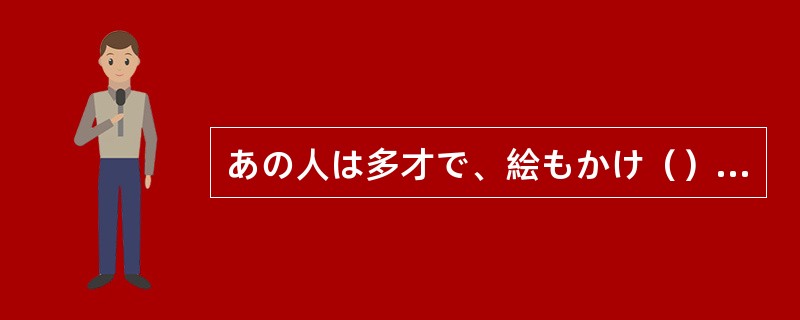 あの人は多才で、絵もかけ（）、ピアノもひく。しかもプロ並みだ。