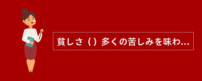 貧しさ（）多くの苦しみを味わった彼は、必死に金をもうけ資産家となった。