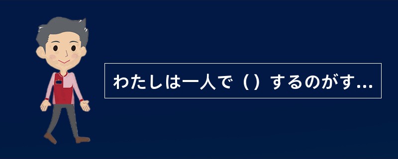 わたしは一人で（）するのがすきです。