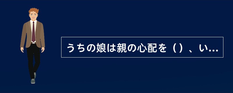 うちの娘は親の心配を（）、いっこうに結婚しようともしない。