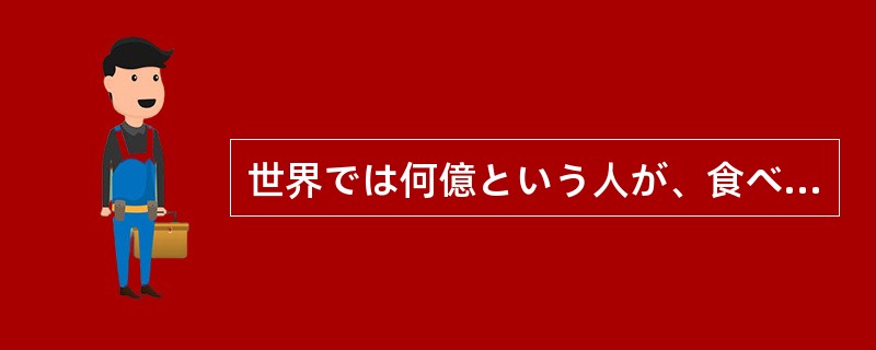 世界では何億という人が、食べるものがなくて死にかけているのよ。おいしかろうが、( 世界では何億という人が、食べるものがなくて死にかけているのよ。おいしかろうが、(
