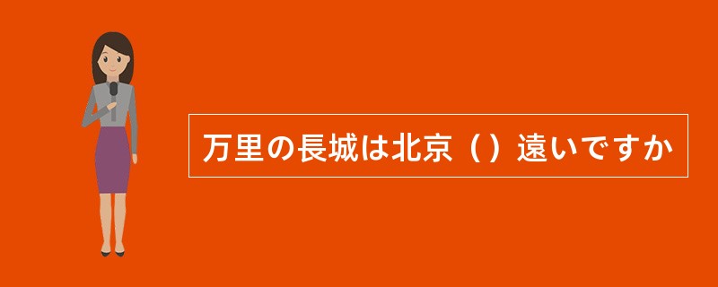 万里の長城は北京（）遠いですか