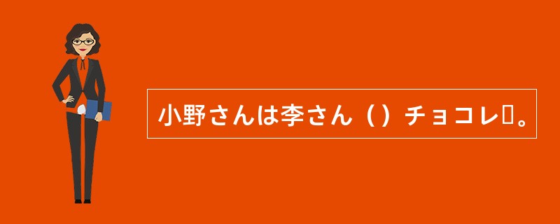 小野さんは李さん()チョコレー。 小野さんは李さん()チョコレー。