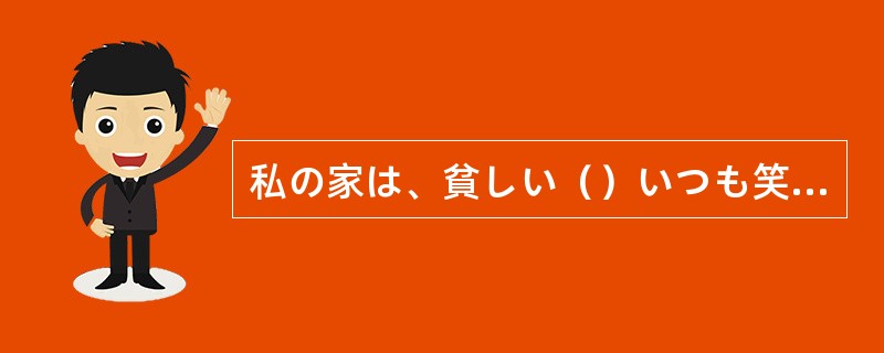 私の家は、貧しい（）いつも笑い声が絶えなかった。