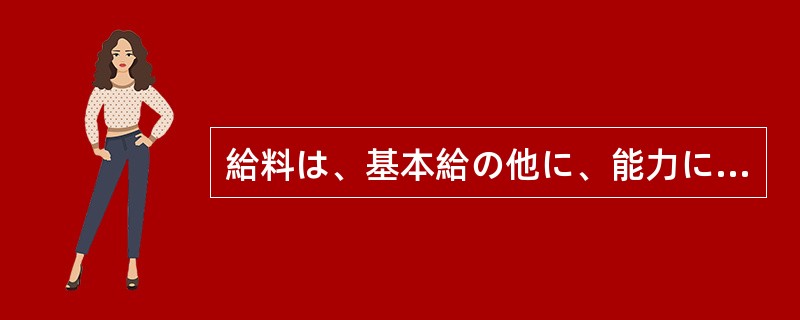 給料は、基本給の他に、能力に（）いくらかプラスされます。