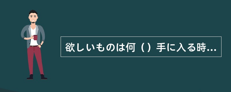 欲しいものは何（）手に入る時代になった。