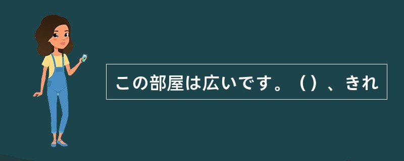 この部屋は広いです。（）、きれ