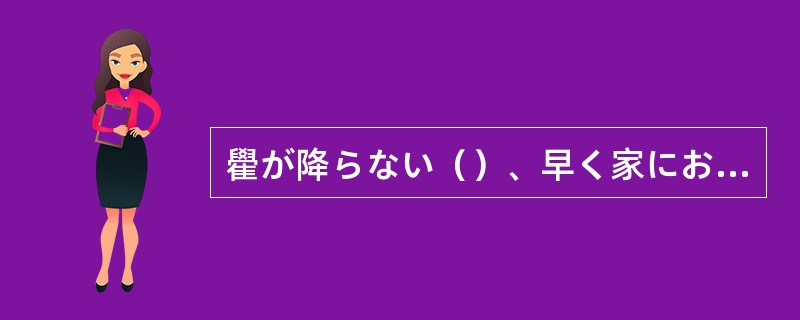 雤が降らない（）、早く家にお帰りなさい。