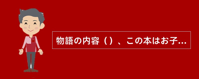 物語の内容（）、この本はお子さんには尐し難しいと思いますよ。こちらの漢字の尐ない