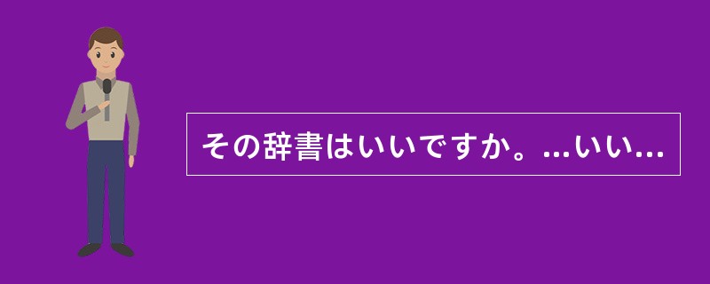 その辞書はいいですか。…いいえ、あまり（）。