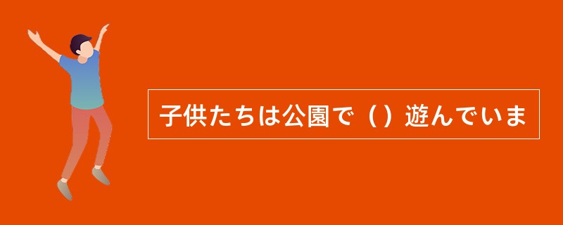 子供たちは公園で（）遊んでいま