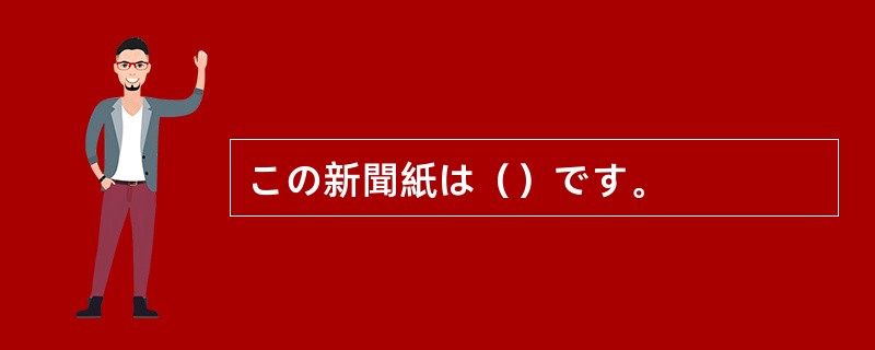 この新聞紙は（）です。