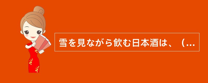 雪を見ながら飲む日本酒は、（）においしい。