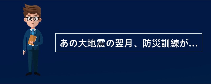 あの大地震の翌月、防災訓練が行われた。時が時（）、いつもよりたくさんの参加者があ