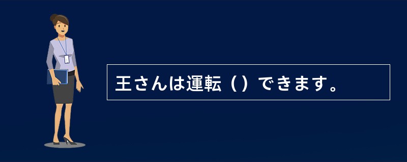 王さんは運転（）できます。