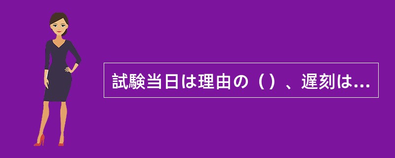 試験当日は理由の（）、遅刻は認めませんから注意してください。