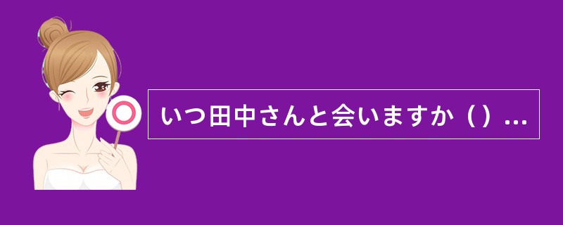 いつ田中さんと会いますか（）明日。