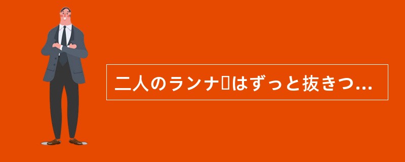 二人のランナーはずっと抜きつ（）していたが、40キロ地点を越えてからA選手の独走